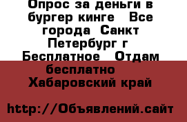 Опрос за деньги в бургер кинге - Все города, Санкт-Петербург г. Бесплатное » Отдам бесплатно   . Хабаровский край